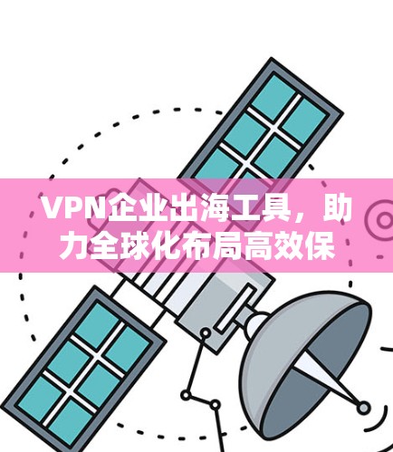 VPN企业出海工具，助力全球化布局高效保障