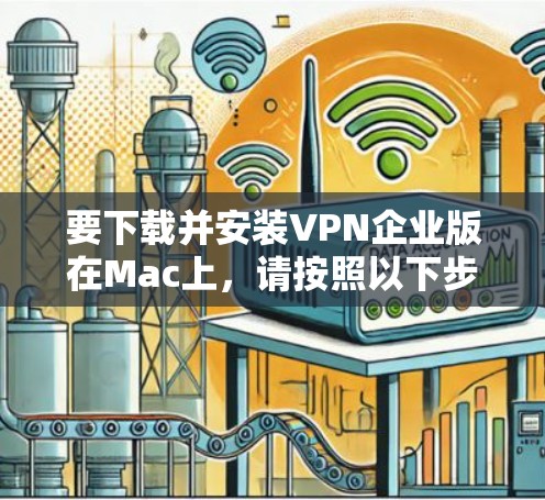 要下载并安装VPN企业版在Mac上,请按照以下步骤操作 要下载并安装VPN企业版在Mac上,请按照以下步骤操作