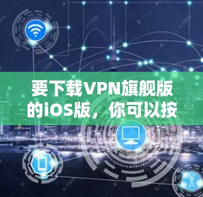 要下载VPN旗舰版的iOS版，你可以按照以下步骤操作