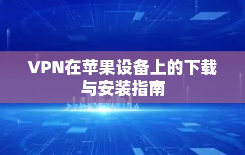 VPN在苹果设备上的下载与安装指南 VPN在苹果设备上的下载与安装指南
