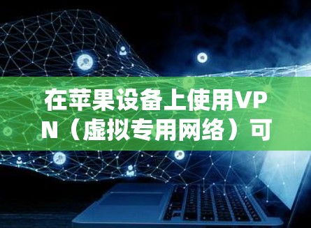 在苹果设备上使用VPN(虚拟专用网络)可以帮助你加密网络流量,保护隐私,或者绕过地区限制。以下是使用VPN在苹果设备上的基本方法 在苹果设备上使用VPN(虚拟专用网络)可以帮助你加密网络流量,保护隐私,或者绕过地区限制。以下是使用VPN在苹果设备上的基本方法