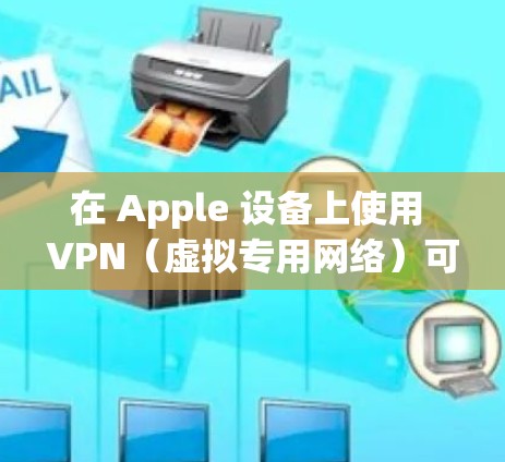 在 Apple 设备上使用 VPN(虚拟专用网络)可以帮助你保护隐私、访问受限制的内容或连接到公司网络。以下是使用 VPN 在 Apple 设备上的步骤 在 Apple 设备上使用 VPN(虚拟专用网络)可以帮助你保护隐私、访问受限制的内容或连接到公司网络。以下是使用 VPN 在 Apple 设备上的步骤