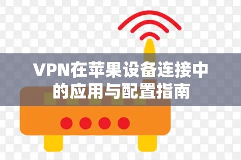 VPN在苹果设备连接中的应用与配置指南 VPN在苹果设备连接中的应用与配置指南