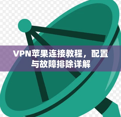 VPN苹果连接教程，配置与故障排除详解