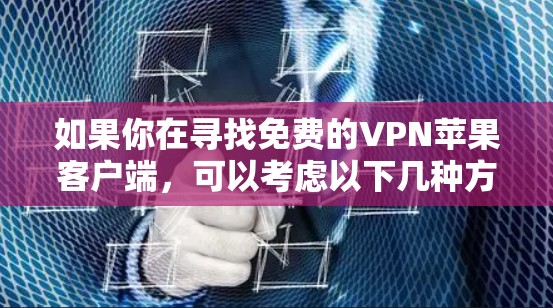 如果你在寻找免费的VPN苹果客户端，可以考虑以下几种方法
