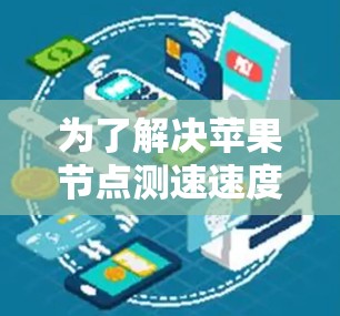 为了解决苹果节点测速速度慢的问题,可以按照以下步骤进行排查和优化 为了解决苹果节点测速速度慢的问题,可以按照以下步骤进行排查和优化