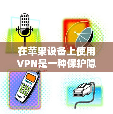 在苹果设备上使用VPN是一种保护隐私、绕过地理限制等多种用途的有效方式。以下是针对苹果用户的VPN工具推荐和使用指南 在苹果设备上使用VPN是一种保护隐私、绕过地理限制等多种用途的有效方式。以下是针对苹果用户的VPN工具推荐和使用指南