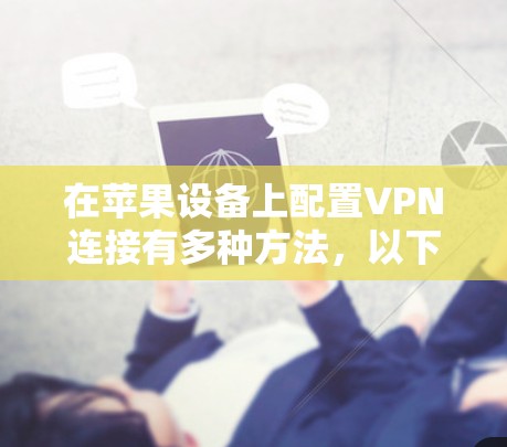 在苹果设备上配置VPN连接有多种方法，以下是几种常见的方法
