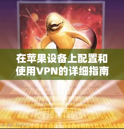 在苹果设备上配置和使用VPN的详细指南