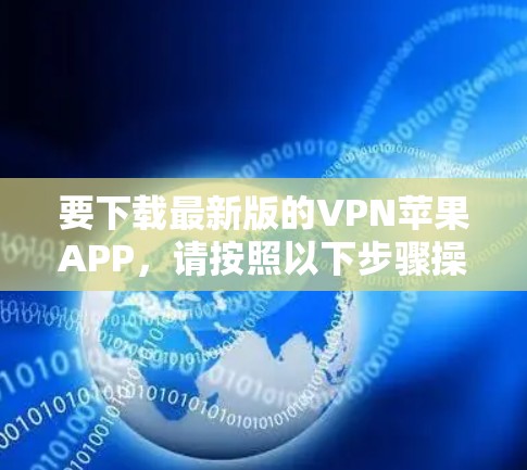 要下载最新版的VPN苹果APP，请按照以下步骤操作