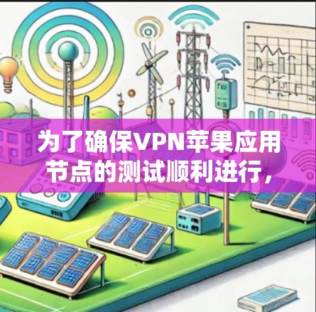 为了确保VPN苹果应用节点的测试顺利进行,请按照以下步骤进行 为了确保VPN苹果应用节点的测试顺利进行,请按照以下步骤进行