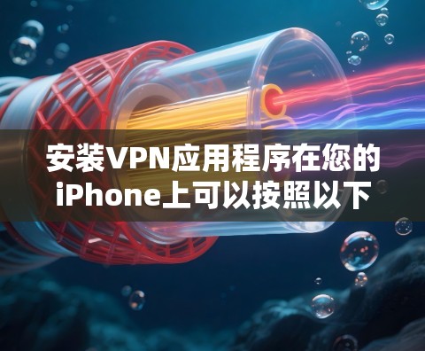 安装VPN应用程序在您的iPhone上可以按照以下步骤进行