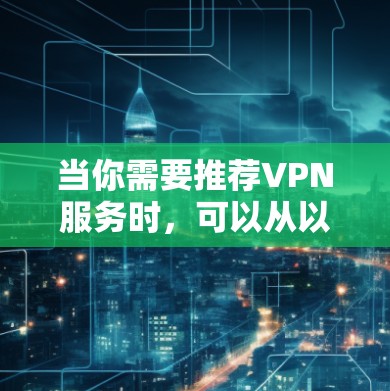 当你需要推荐VPN服务时，可以从以下几个关键因素进行综合评价，帮助你做出明智的选择
