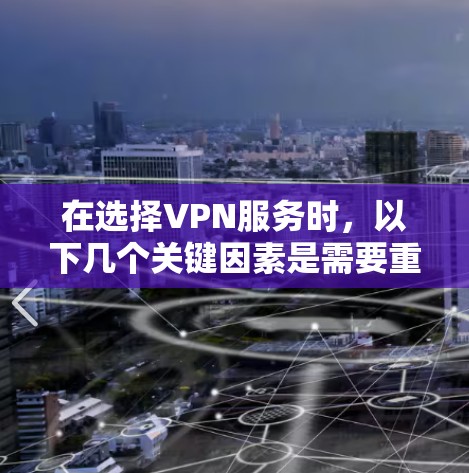 在选择VPN服务时,以下几个关键因素是需要重点考虑的 在选择VPN服务时,以下几个关键因素是需要重点考虑的