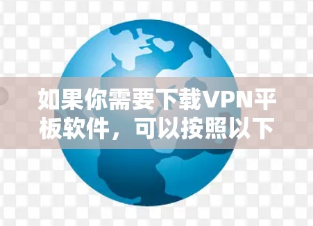 如果你需要下载VPN平板软件,可以按照以下步骤操作 如果你需要下载VPN平板软件,可以按照以下步骤操作