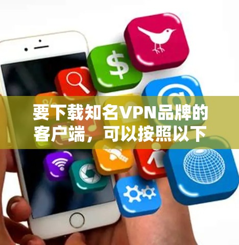 要下载知名VPN品牌的客户端,可以按照以下步骤操作 要下载知名VPN品牌的客户端,可以按照以下步骤操作
