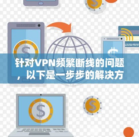 针对VPN频繁断线的问题,以下是一步步的解决方案 针对VPN频繁断线的问题,以下是一步步的解决方案