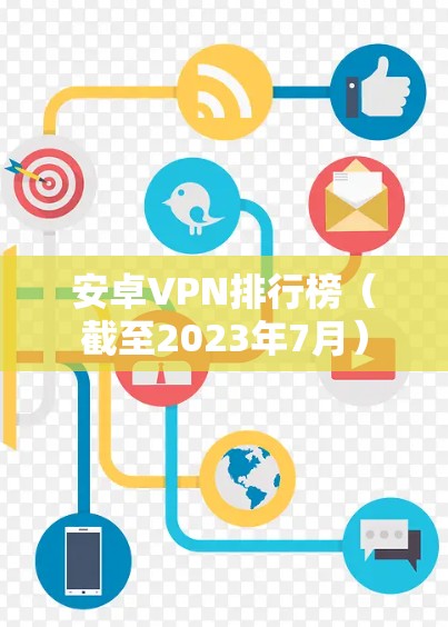 安卓VPN排行榜(截至2023年7月) 安卓VPN排行榜(截至2023年7月)