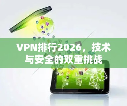 VPN排行2026，技术与安全的双重挑战