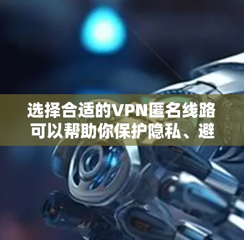 选择合适的VPN匿名线路可以帮助你保护隐私、避免网络监控和访问受限的内容。以下是一些关键因素和推荐,帮助你做出明智的选择 选择合适的VPN匿名线路可以帮助你保护隐私、避免网络监控和访问受限的内容。以下是一些关键因素和推荐,帮助你做出明智的选择