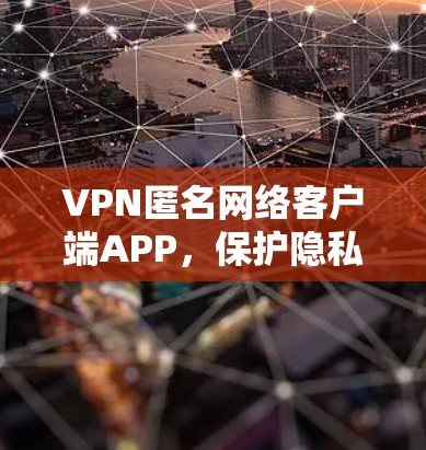 VPN匿名网络客户端APP,保护隐私的无懈可击工具