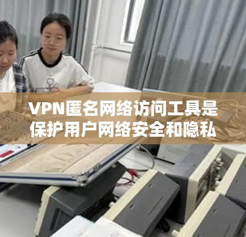 VPN匿名网络访问工具是保护用户网络安全和隐私的重要工具,以下是关于其详细分析和使用建议 VPN匿名网络访问工具是保护用户网络安全和隐私的重要工具,以下是关于其详细分析和使用建议