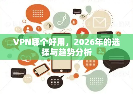 VPN哪个好用,2026年的选择与趋势分析