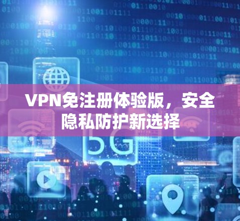 VPN免注册体验版,安全隐私防护新选择