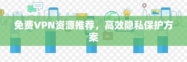 免费VPN资源推荐,高效隐私保护方案