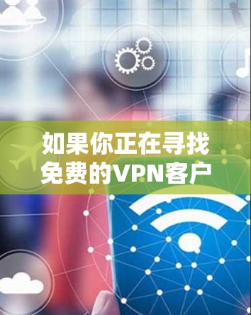 如果你正在寻找免费的VPN客户端来访问受限的资源或保护隐私,以下是一些常见的免费VPN客户端和工具。请注意,使用这些工具可能会有风险,因此建议谨慎选择并了解其隐私政策