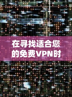 在寻找适合您的免费VPN时,以下是根据您的需求整理的推荐和考虑因素