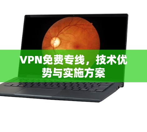 VPN免费专线,技术优势与实施方案