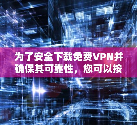 为了安全下载免费VPN并确保其可靠性，您可以按照以下步骤操作